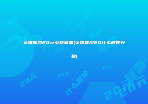 英雄联盟20元英雄联盟(英雄联盟20什么时候开始)