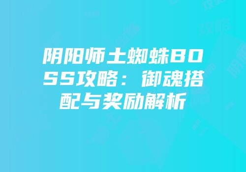 阴阳师土蜘蛛BOSS攻略：御魂搭配与奖励解析