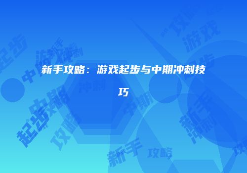 新手攻略：游戏起步与中期冲刺技巧