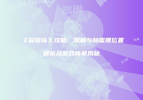 《冒险岛》攻略：凯琳与赫雷娜位置解析及游戏背景揭秘