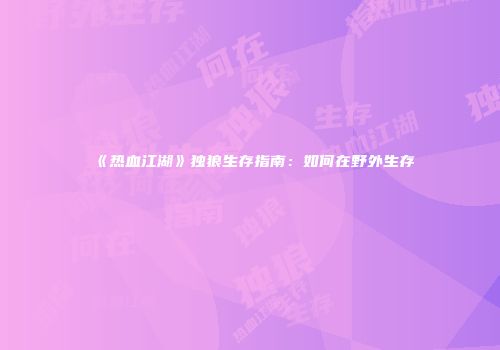 《热血江湖》独狼生存指南：如何在野外生存