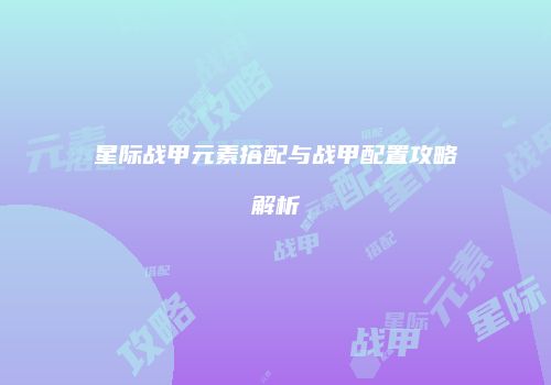 星际战甲元素搭配与战甲配置攻略解析