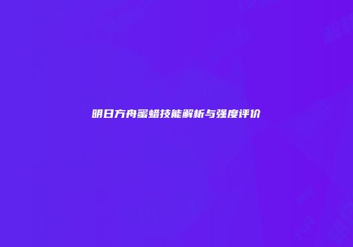 明日方舟蜜蜡技能解析与强度评价
