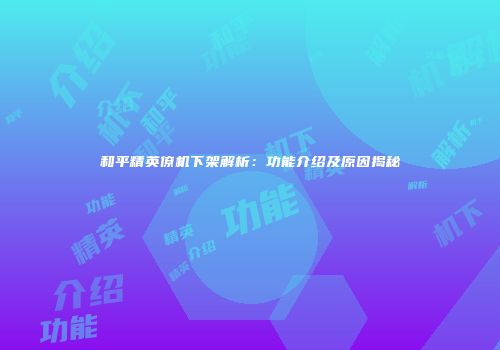 和平精英僚机下架解析：功能介绍及原因揭秘