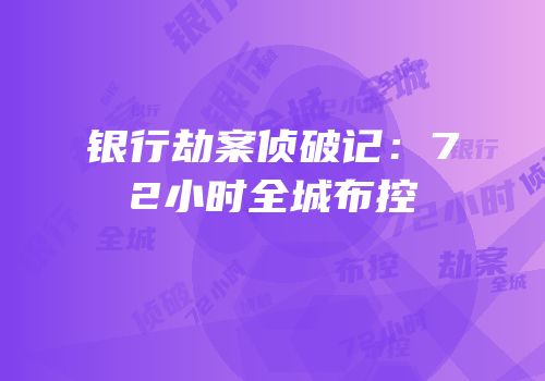 银行劫案侦破记：72小时全城布控