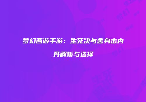 梦幻西游手游：生死决与舍身击内丹解析与选择
