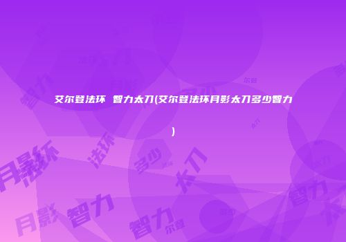 艾尔登法环 智力太刀(艾尔登法环月影太刀多少智力)