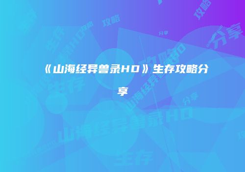 《山海经异兽录HD》生存攻略分享