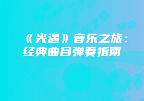 《光遇》音乐之旅：经典曲目弹奏指南