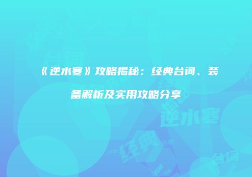 《逆水寒》攻略揭秘：经典台词、装备解析及实用攻略分享