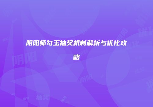 阴阳师勾玉抽奖机制解析与优化攻略