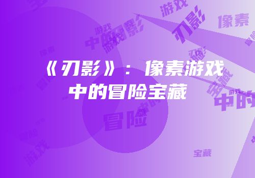 《刃影》：像素游戏中的冒险宝藏