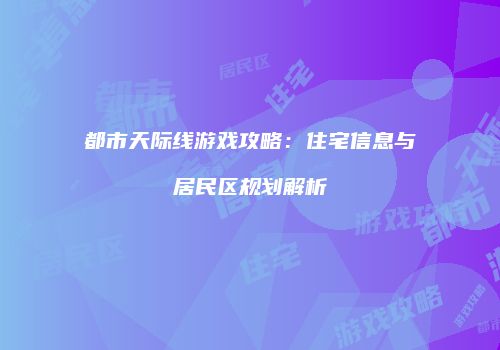 都市天际线游戏攻略：住宅信息与居民区规划解析