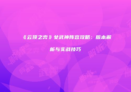 《云顶之弈》女武神阵容攻略：版本解析与实战技巧