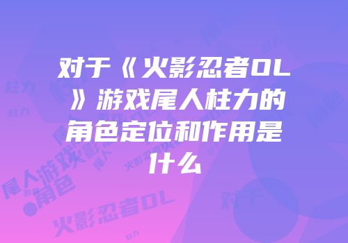 对于《火影忍者OL》游戏尾人柱力的角色定位和作用是什么