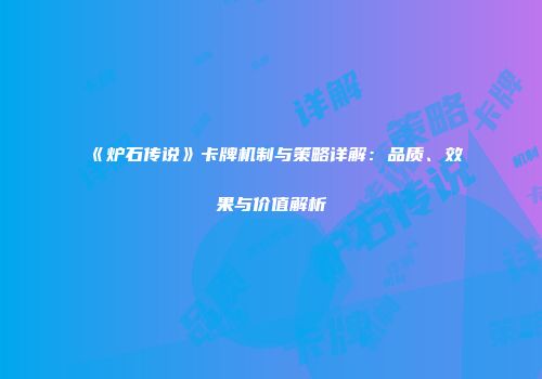 《炉石传说》卡牌机制与策略详解：品质、效果与价值解析