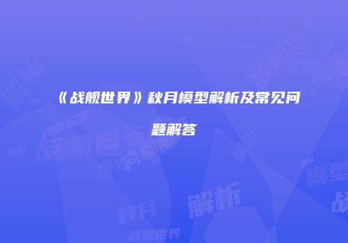 《战舰世界》秋月模型解析及常见问题解答