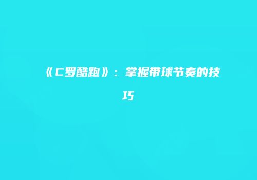 《C罗酷跑》：掌握带球节奏的技巧