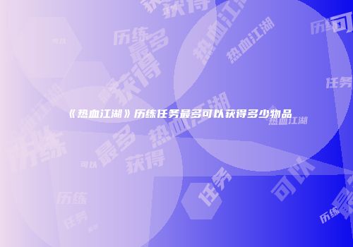 《热血江湖》历练任务最多可以获得多少物品