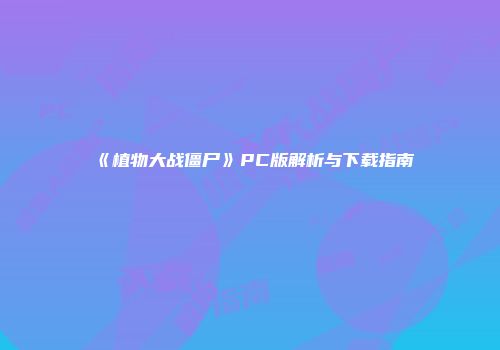 《植物大战僵尸》PC版解析与下载指南