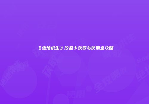 《绝地求生》改名卡获取与使用全攻略