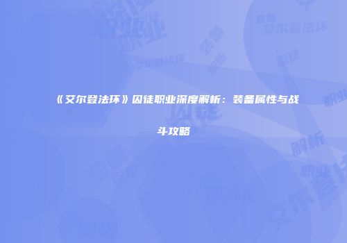 《艾尔登法环》囚徒职业深度解析：装备属性与战斗攻略