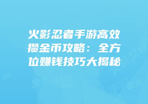 火影忍者手游高效攒金币攻略：全方位赚钱技巧大揭秘