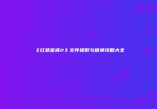 《红色警戒2》文件提取与替换攻略大全