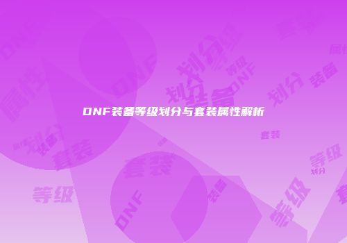 DNF装备等级划分与套装属性解析
