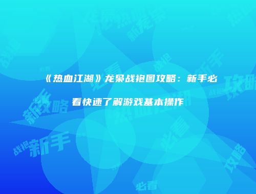 《热血江湖》龙枭战袍图攻略：新手必看快速了解游戏基本操作