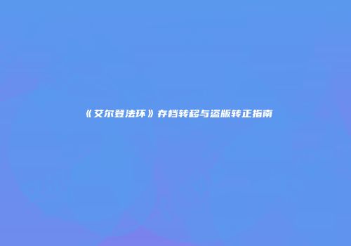 《艾尔登法环》存档转移与盗版转正指南