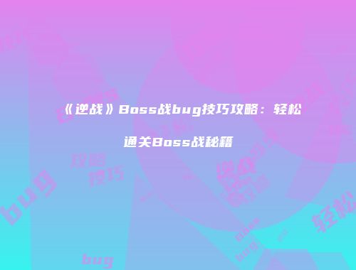 《逆战》Boss战bug技巧攻略：轻松通关Boss战秘籍