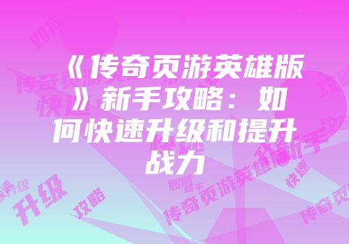 《传奇页游英雄版》新手攻略：如何快速升级和提升战力