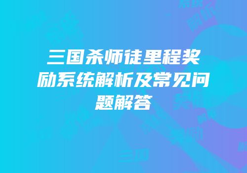 三国杀师徒里程奖励系统解析及常见问题解答