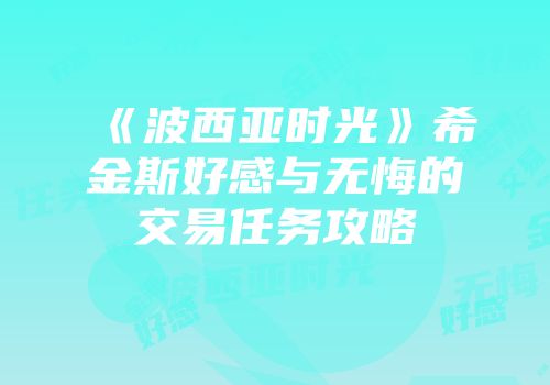 《波西亚时光》希金斯好感与无悔的交易任务攻略