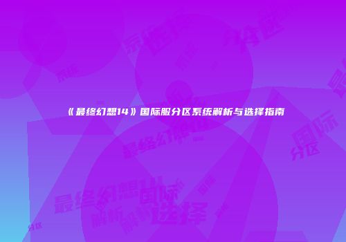 《最终幻想14》国际服分区系统解析与选择指南