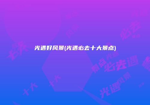 光遇好风景(光遇必去十大景点)