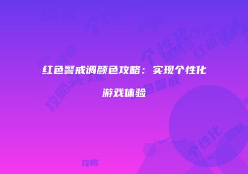 红色警戒调颜色攻略：实现个性化游戏体验