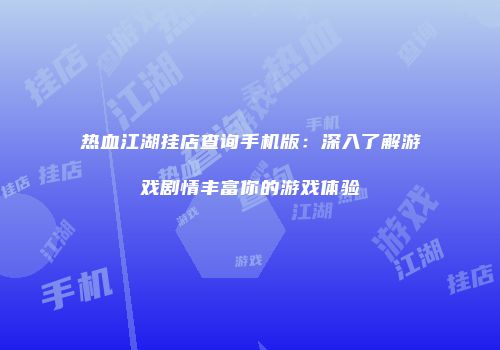 热血江湖挂店查询手机版：深入了解游戏剧情丰富你的游戏体验