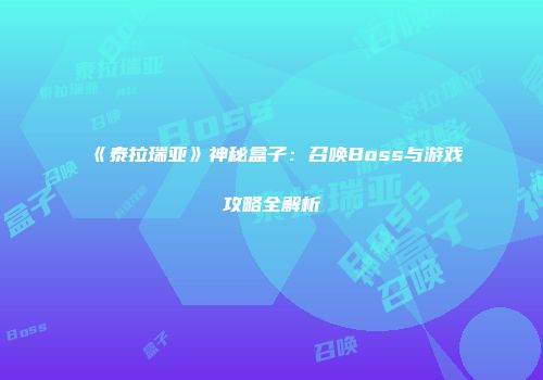 《泰拉瑞亚》神秘盒子：召唤Boss与游戏攻略全解析