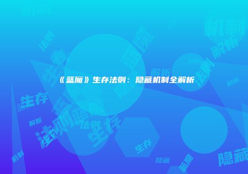 《蓝魔》生存法则：隐藏机制全解析