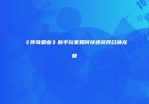《传奇霸业》新手玩家如何快速获得召唤龙骨