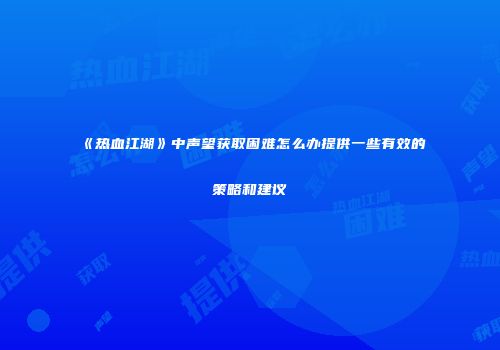 《热血江湖》中声望获取困难怎么办提供一些有效的策略和建议
