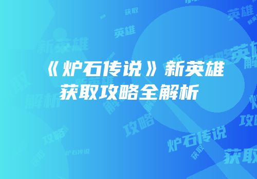 《炉石传说》新英雄获取攻略全解析