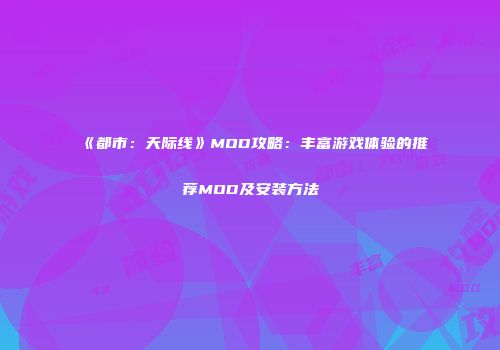 《都市：天际线》MOD攻略：丰富游戏体验的推荐MOD及安装方法