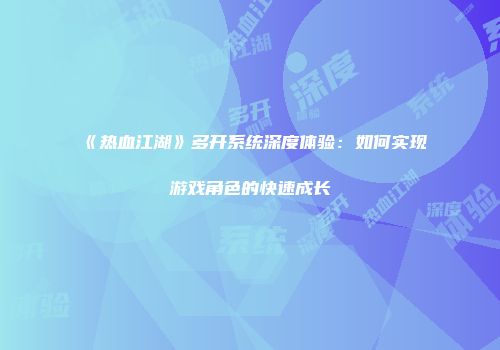 《热血江湖》多开系统深度体验：如何实现游戏角色的快速成长