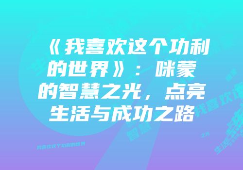 《我喜欢这个功利的世界》：咪蒙的智慧之光，点亮生活与成功之路