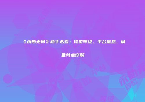 《永劫无间》新手必看：段位等级、平台信息、角色特点详解