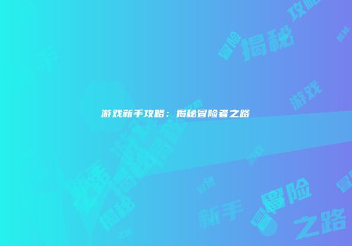 游戏新手攻略：揭秘冒险者之路