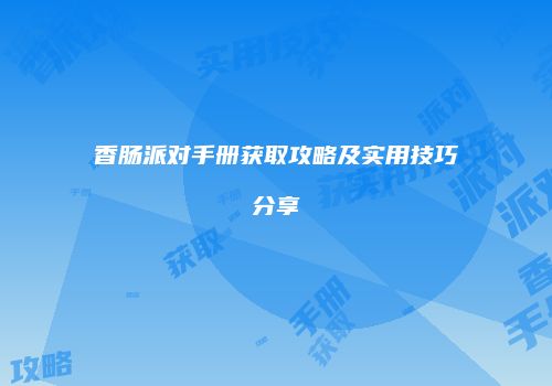 香肠派对手册获取攻略及实用技巧分享